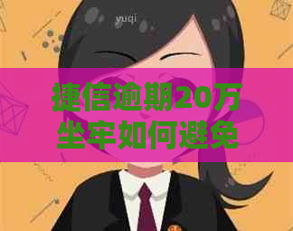 捷信逾期20万坐牢如何避免