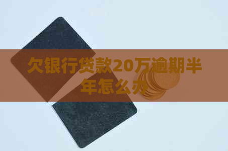 欠银行贷款20万逾期半年怎么办 欠银行贷款20万逾期半年怎么办