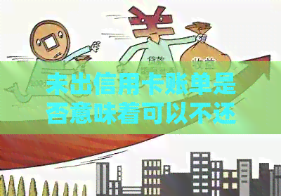 未出信用卡账单是否意味着可以不还款？最新资讯解析