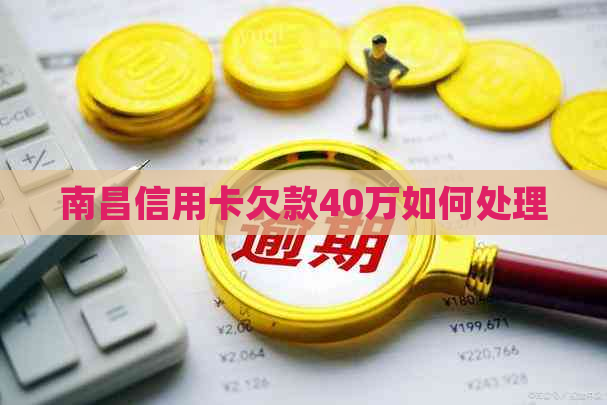 南昌信用卡欠款40万如何处理