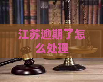 江苏逾期了怎么处理