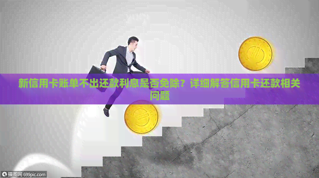 新信用卡账单不出还款利息是否免除？详细解答信用卡还款相关问题