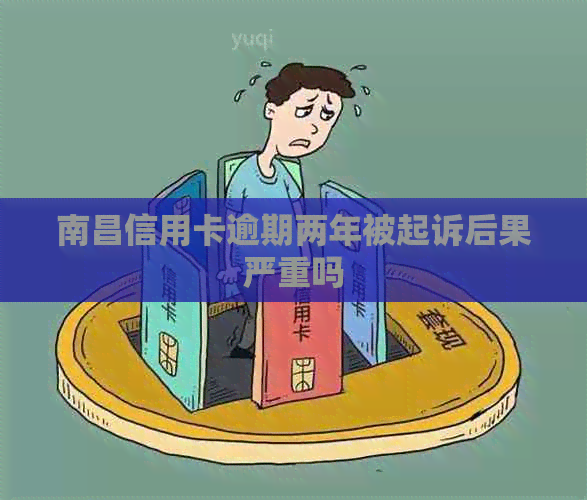 南昌信用卡逾期两年被起诉后果严重吗