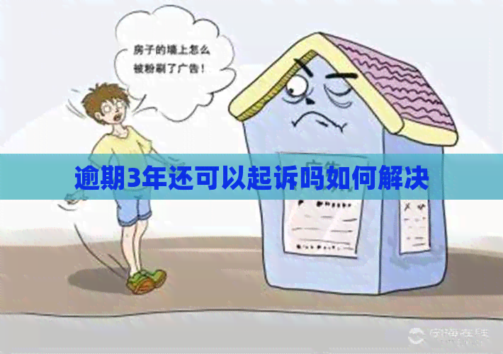 逾期3年还可以起诉吗如何解决