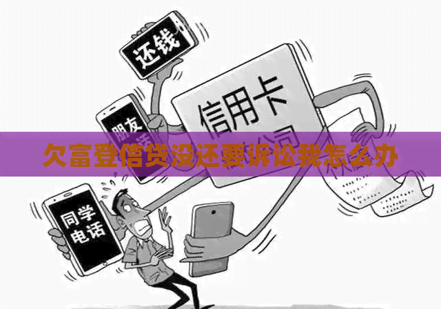 欠富登信贷没还要诉讼我怎么办