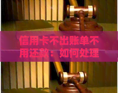 信用卡不出账单不用还款：如何处理？