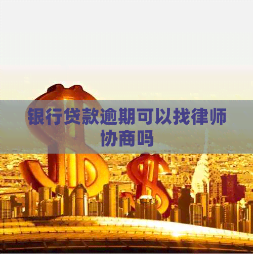 银行贷款逾期可以找律师协商吗
