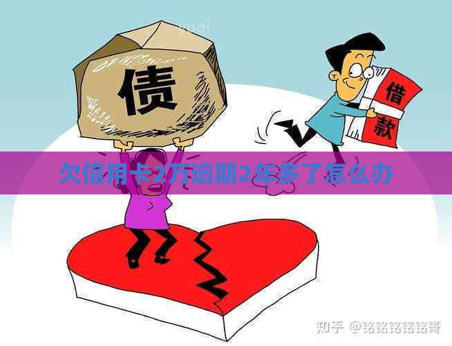 欠信用卡2万逾期2年多了怎么办