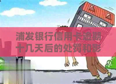 浦发银行信用卡逾期十几天后的处罚和影响