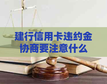 建行信用卡违约金协商要注意什么