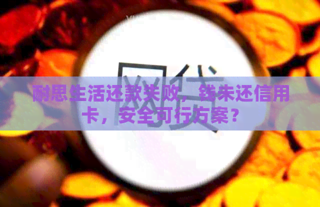 耐思生活还款失败，钱未还信用卡，安全可行方案？