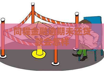 同程金融逾期未还贷款会怎样