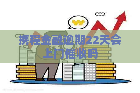 携程金融逾期22天会上门吗