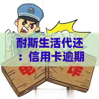 耐斯生活代还：信用卡逾期解决方案与信用管理平台