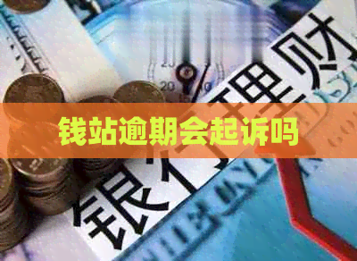 钱站逾期会起诉吗