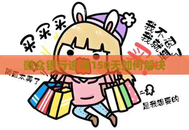 微众银行逾期150天如何解决