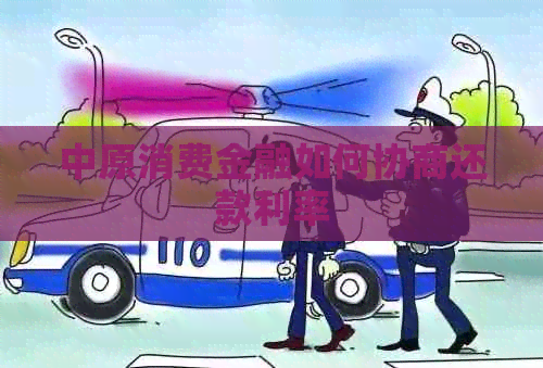 中原消费金融如何协商还款利率