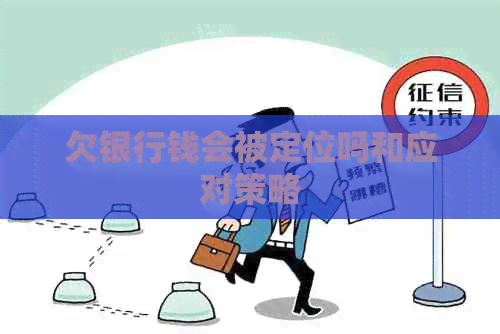 欠银行钱会被定位吗和应对策略