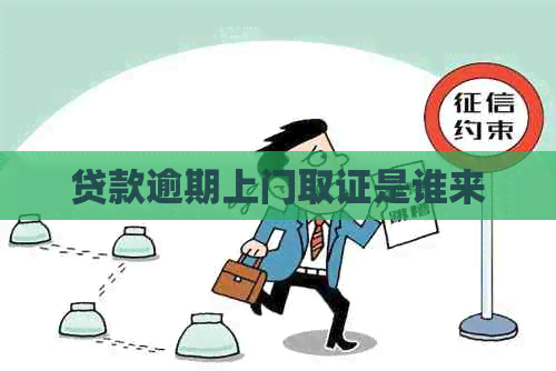 贷款逾期上门取证是谁来