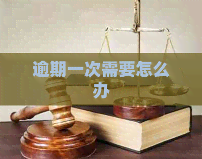 逾期一次需要怎么办
