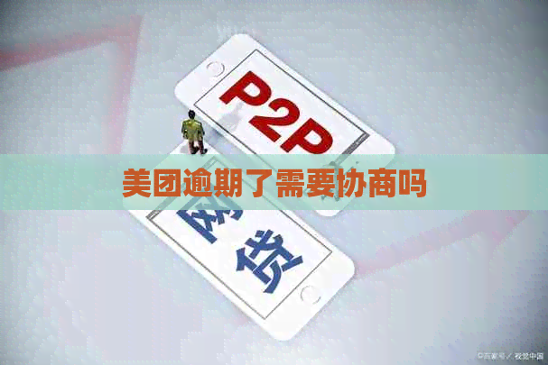 美团逾期了需要协商吗