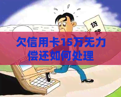 欠信用卡15万无力偿还如何处理