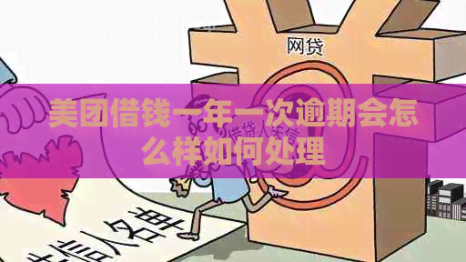美团借钱一年一次逾期会怎么样如何处理