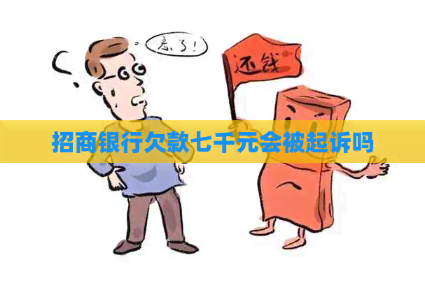 招商银行欠款七千元会被起诉吗