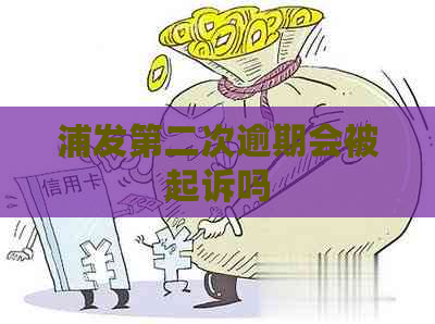浦发第二次逾期会被起诉吗