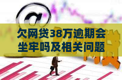 欠网贷38万逾期会坐牢吗及相关问题