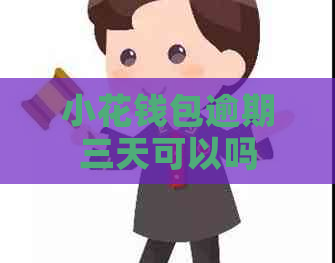 小花钱包逾期三天可以吗