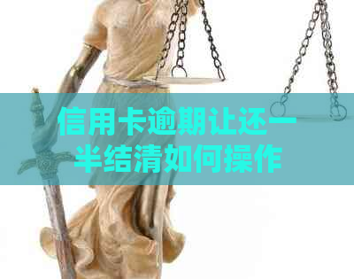 信用卡逾期让还一半结清如何操作