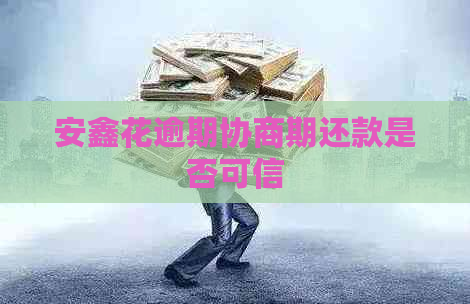 安鑫花逾期协商期还款是否可信
