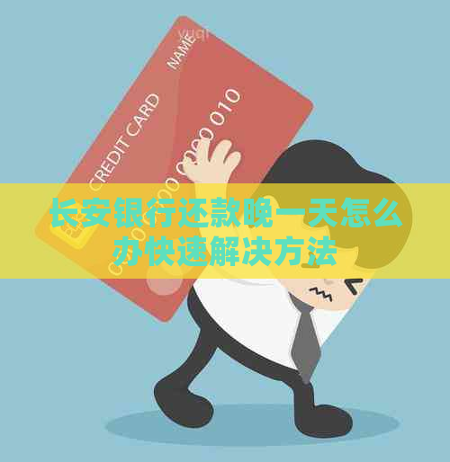 长安银行还款晚一天怎么办快速解决方法