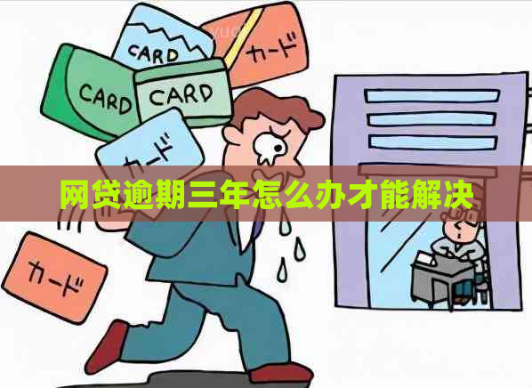 网贷逾期三年怎么办才能解决