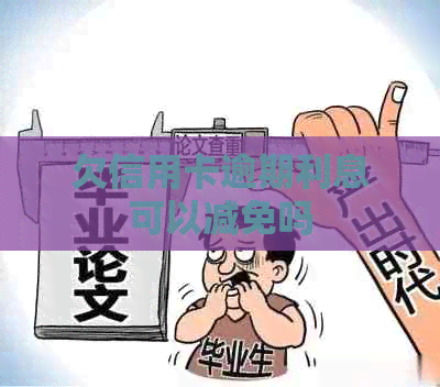 欠信用卡逾期利息可以减免吗