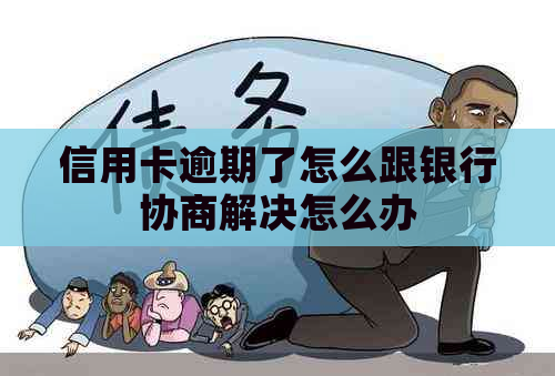 信用卡逾期了怎么跟银行协商解决怎么办