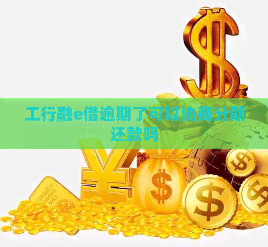 工行融e借逾期了可以协商分期还款吗