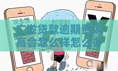 广发贷款逾期费太高会怎么样怎么办