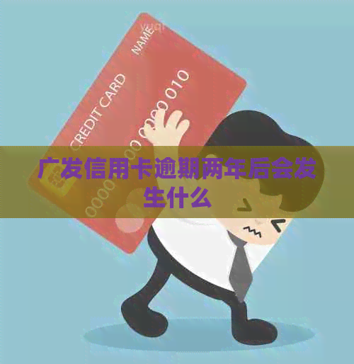 广发信用卡逾期两年后会发生什么