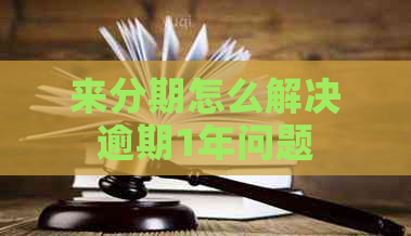 来分期怎么解决逾期1年问题