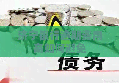 济宁银行逾期费用高如何避免