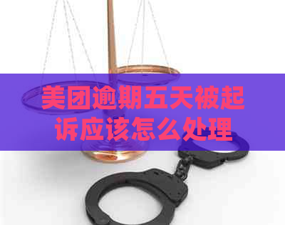 美团逾期五天被起诉应该怎么处理