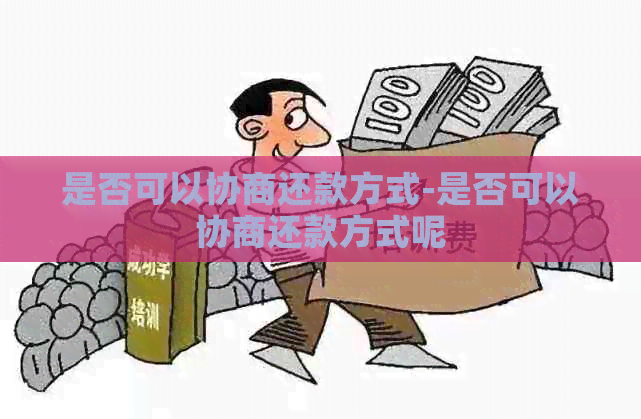 是否可以协商还款方式-是否可以协商还款方式呢