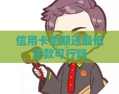 信用卡逾期还更低还款可行吗