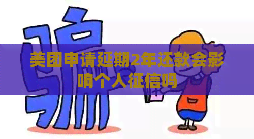 美团申请延期2年还款会影响个人吗