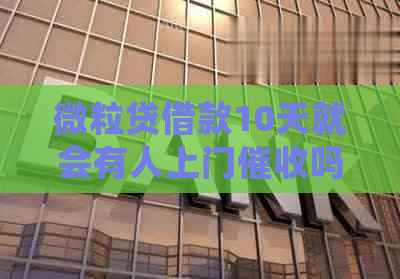 微粒贷借款10天就会有人上门吗