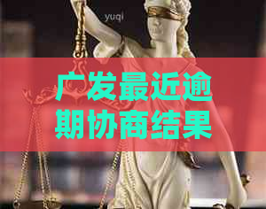 广发最近逾期协商结果如何