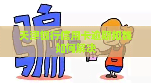 天津银行信用卡逾期扣钱如何解决