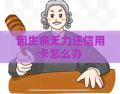 因生病无力还信用卡怎么办